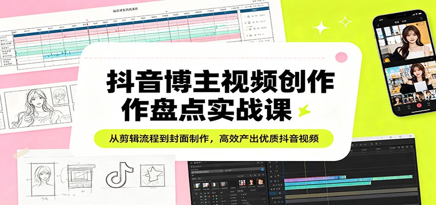 抖音博主视频创作盘点实战课：从剪辑流程到封面制作，高效产出优质抖音视频牛品源码-源码下载-源码社区-zblog主题插件-PHP源码-三合一源码-直播源码-短视频源码-APP源码-即时通讯-源码-交友源码牛品源码