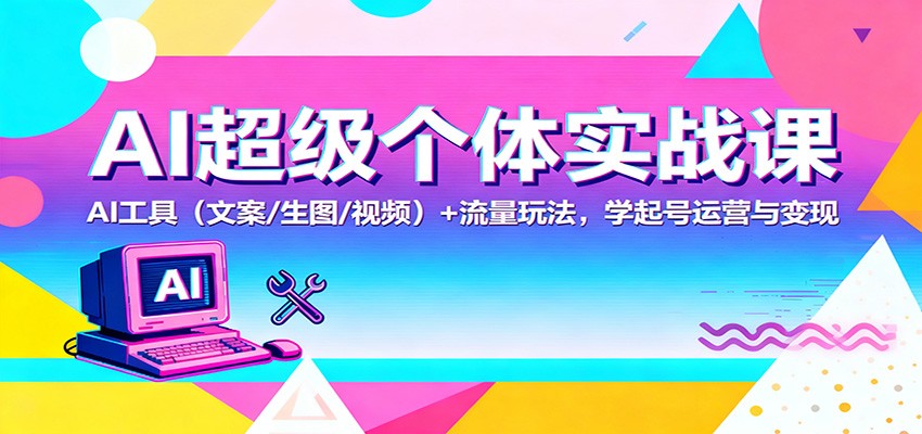 AI超级个体实战课：AI 工具(文案/生图/视频)+ 流量玩法，学起号运营与变现牛品源码-源码下载-源码社区-zblog主题插件-PHP源码-三合一源码-直播源码-短视频源码-APP源码-即时通讯-源码-交友源码牛品源码