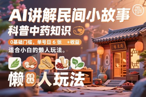 AI讲解民间小故事，科普中药知识，0基础门槛，单号日6张+收益，适合小白的懒人玩法牛品源码-源码下载-源码社区-zblog主题插件-PHP源码-三合一源码-直播源码-短视频源码-APP源码-即时通讯-源码-交友源码牛品源码