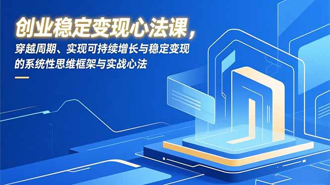创业稳定变现心法课，穿越周期、实现可持续增长与稳定变现的系统性思维框架与实战心法牛品源码-源码下载-源码社区-zblog主题插件-PHP源码-三合一源码-直播源码-短视频源码-APP源码-即时通讯-源码-交友源码牛品源码