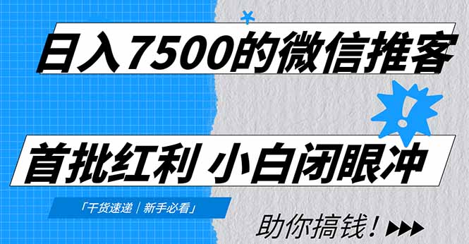 日入7500的微信推客，首批红利，自用省钱、分享赚钱，0门槛小白闭眼冲！牛品源码-源码下载-源码社区-zblog主题插件-PHP源码-三合一源码-直播源码-短视频源码-APP源码-即时通讯-源码-交友源码牛品源码