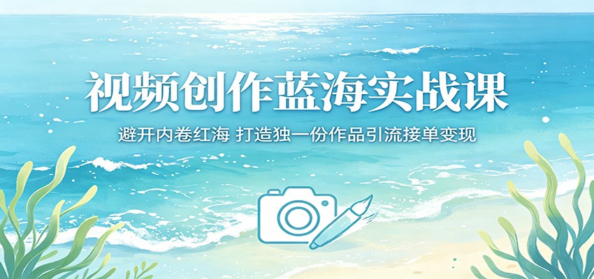 视频创作蓝海实战课：避开内卷红海，打造独一份作品引流接单变现牛品源码-源码下载-源码社区-zblog主题插件-PHP源码-三合一源码-直播源码-短视频源码-APP源码-即时通讯-源码-交友源码牛品源码