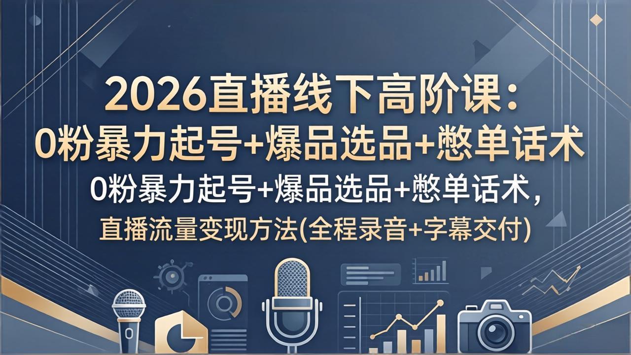 2026直播线下高阶课:0粉暴力起号+爆品选品+憋单话术,直播流量变现方法(全程录音+字幕交付牛品源码-源码下载-源码社区-zblog主题插件-PHP源码-三合一源码-直播源码-短视频源码-APP源码-即时通讯-源码-交友源码牛品源码
