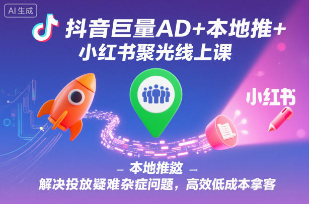 抖音巨量AD+本地推+小红书聚光线上课,解决投放疑难杂症问题,高效低成本拿客牛品源码-源码下载-源码社区-zblog主题插件-PHP源码-三合一源码-直播源码-短视频源码-APP源码-即时通讯-源码-交友源码牛品源码
