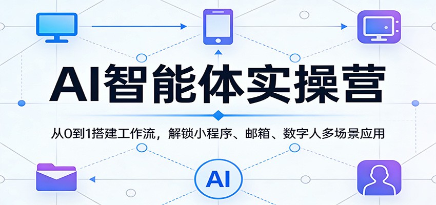 AI智能体实操营:从0到1搭建工作流,解锁小程序、邮箱、数字人多场景应用牛品源码-源码下载-源码社区-zblog主题插件-PHP源码-三合一源码-直播源码-短视频源码-APP源码-即时通讯-源码-交友源码牛品源码