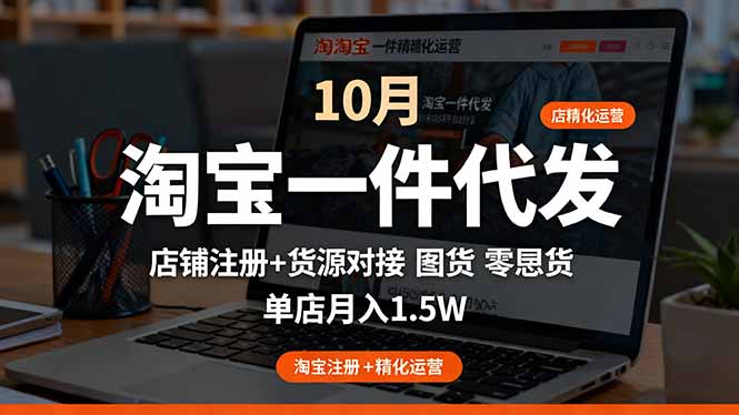淘宝一件代发精细化运营-10月：店铺注册+货源对接+零囤货，单店月入1.5w牛品源码-源码下载-源码社区-zblog主题插件-PHP源码-三合一源码-直播源码-短视频源码-APP源码-即时通讯-源码-交友源码牛品源码