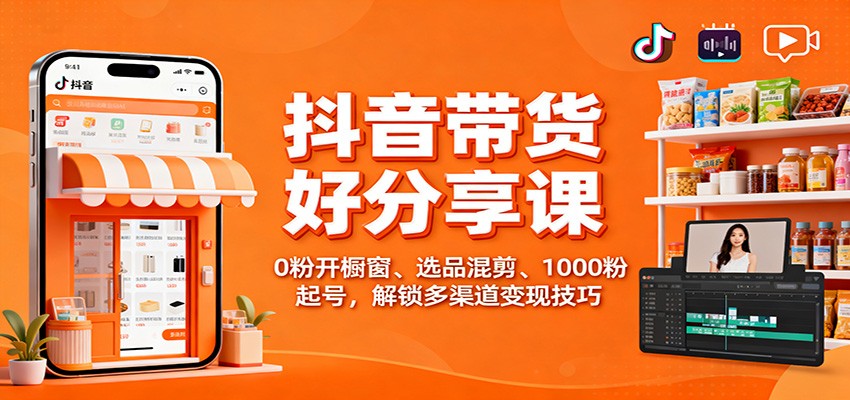 抖音带货好物分享课：0粉开橱窗、选品混剪、1000粉起号，解锁多渠道变现技巧牛品源码-源码下载-源码社区-zblog主题插件-PHP源码-三合一源码-直播源码-短视频源码-APP源码-即时通讯-源码-交友源码牛品源码