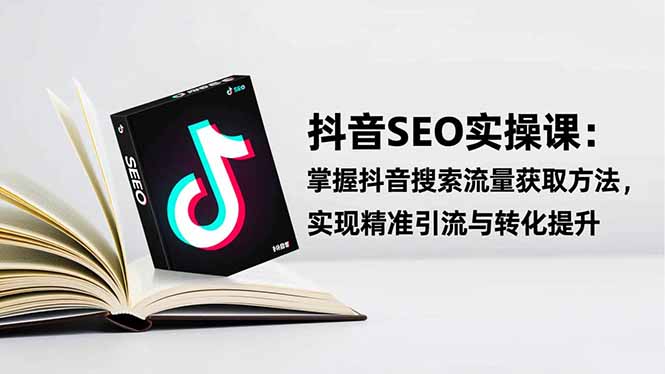 抖音SEO实战引流课:掌握抖音搜索流量获取方法,实现精准引流与转化提升牛品源码-源码下载-源码社区-zblog主题插件-PHP源码-三合一源码-直播源码-短视频源码-APP源码-即时通讯-源码-交友源码牛品源码