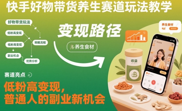 快手好物带货养生赛道玩法教学，低粉高变现，普通人的副业新机会牛品源码-源码下载-源码社区-zblog主题插件-PHP源码-三合一源码-直播源码-短视频源码-APP源码-即时通讯-源码-交友源码牛品源码