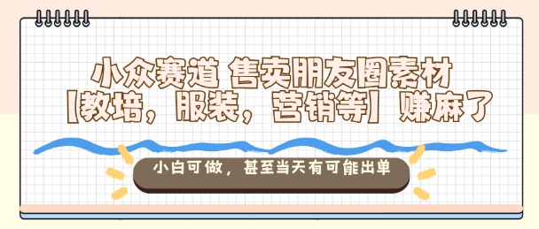 小众赛道售卖朋友圈素材【教培,服装,营销等】賺麻了,小白可做,甚至当天有可能出单牛品源码-源码下载-源码社区-zblog主题插件-PHP源码-三合一源码-直播源码-短视频源码-APP源码-即时通讯-源码-交友源码牛品源码