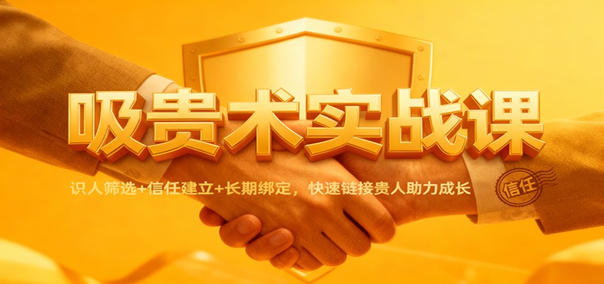 吸贵术实战课：识人筛选+信任建立+长期绑定，快速链接贵人助力成长牛品源码-源码下载-源码社区-zblog主题插件-PHP源码-三合一源码-直播源码-短视频源码-APP源码-即时通讯-源码-交友源码牛品源码