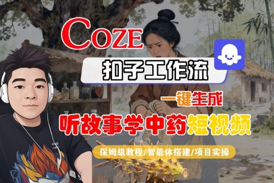 Coze扣子智能体工作流一键生成“听故事学中药“短视频,全流程保姆级教学牛品源码-源码下载-源码社区-zblog主题插件-PHP源码-三合一源码-直播源码-短视频源码-APP源码-即时通讯-源码-交友源码牛品源码