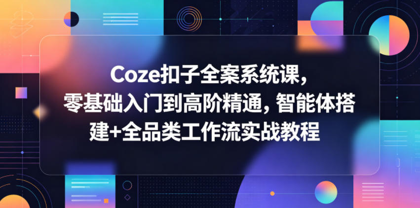 Coze扣子全案系统课，零基础入门到高阶精通，智能体搭建+全品类工作流实战教程牛品源码-源码下载-源码社区-zblog主题插件-PHP源码-三合一源码-直播源码-短视频源码-APP源码-即时通讯-源码-交友源码牛品源码