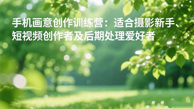 手机摄影之画意创作训练营:适合摄影新手、短视频创作者及后期处理爱好者牛品源码-源码下载-源码社区-zblog主题插件-PHP源码-三合一源码-直播源码-短视频源码-APP源码-即时通讯-源码-交友源码牛品源码