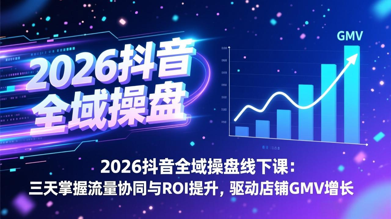 2026抖音全域操盘线下课：三天掌握流量协同与ROI提升，驱动店铺GMV增长牛品源码-源码下载-源码社区-zblog主题插件-PHP源码-三合一源码-直播源码-短视频源码-APP源码-即时通讯-源码-交友源码牛品源码