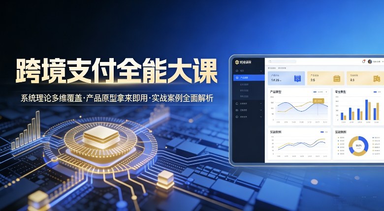 跨境支付全能大课,系统理论多维覆盖,产品原型拿来即用,实战案例全面解析牛品源码-源码下载-源码社区-zblog主题插件-PHP源码-三合一源码-直播源码-短视频源码-APP源码-即时通讯-源码-交友源码牛品源码