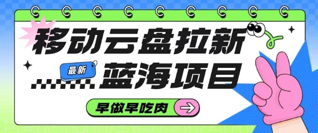 移动云盘拉新,最新蓝海项目,早做早吃肉,超高拉新比例牛品源码-源码下载-源码社区-zblog主题插件-PHP源码-三合一源码-直播源码-短视频源码-APP源码-即时通讯-源码-交友源码牛品源码