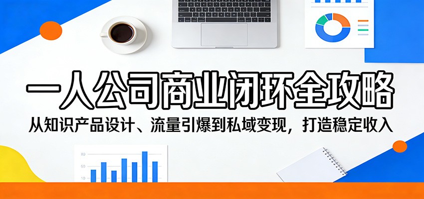 一人公司商业闭环全攻略：从知识产品设计、流量引爆到私域变现，打造稳定收入牛品源码-源码下载-源码社区-zblog主题插件-PHP源码-三合一源码-直播源码-短视频源码-APP源码-即时通讯-源码-交友源码牛品源码