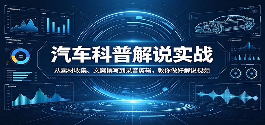 汽车科普解说实战：从素材收集、文案撰写到录音剪辑，教你做好解说视频牛品源码-源码下载-源码社区-zblog主题插件-PHP源码-三合一源码-直播源码-短视频源码-APP源码-即时通讯-源码-交友源码牛品源码