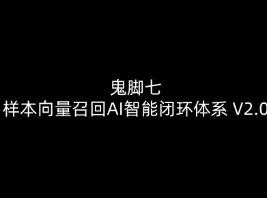 鬼脚七:样本向量召回AI智能闭环体系V2.0-鬼脚七教程牛品源码-源码下载-源码社区-zblog主题插件-PHP源码-三合一源码-直播源码-短视频源码-APP源码-即时通讯-源码-交友源码牛品源码