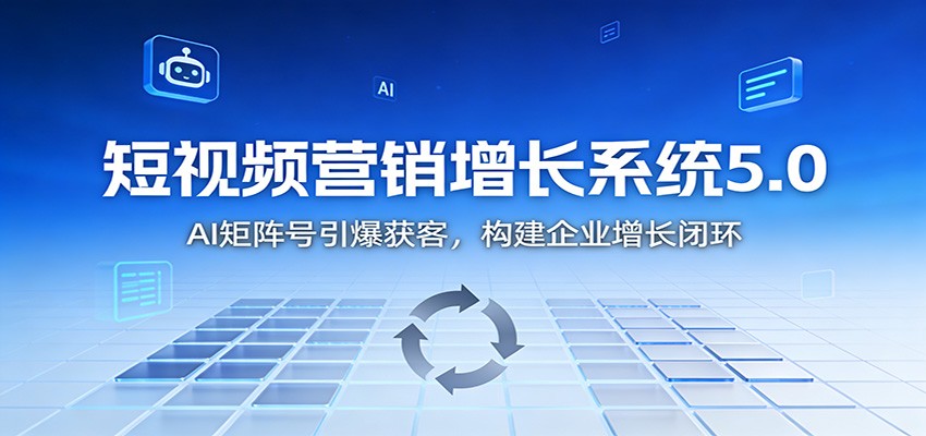 短视频营销增长系统5.0：AI 矩阵号引爆获客，构建企业增长闭环牛品源码-源码下载-源码社区-zblog主题插件-PHP源码-三合一源码-直播源码-短视频源码-APP源码-即时通讯-源码-交友源码牛品源码