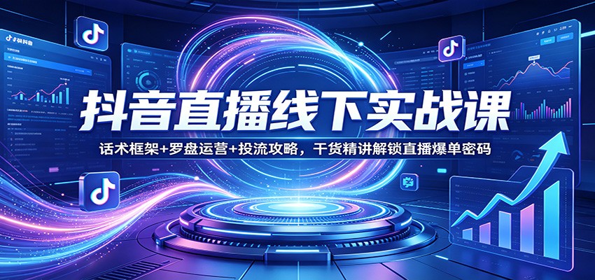 抖音直播线下实战课：话术框架+罗盘运营+投流攻略，干货精讲解锁直播爆单密码牛品源码-源码下载-源码社区-zblog主题插件-PHP源码-三合一源码-直播源码-短视频源码-APP源码-即时通讯-源码-交友源码牛品源码
