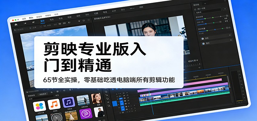 剪映专业版入门到精通,65节全实操,零基础吃透电脑端所有剪辑功能牛品源码-源码下载-源码社区-zblog主题插件-PHP源码-三合一源码-直播源码-短视频源码-APP源码-即时通讯-源码-交友源码牛品源码