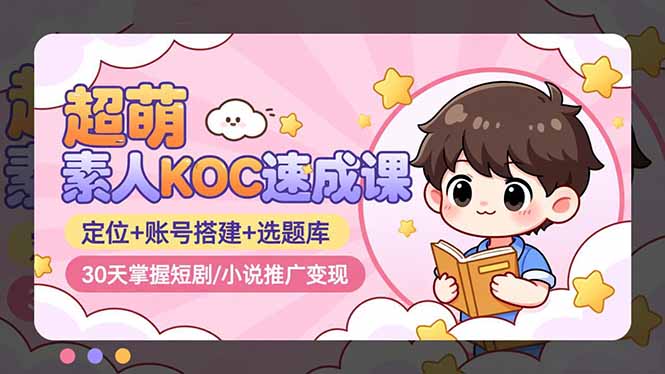 超萌 素人KOC速成课：定位+账号搭建+选题库，30天掌握短剧/小说推广变现牛品源码-源码下载-源码社区-zblog主题插件-PHP源码-三合一源码-直播源码-短视频源码-APP源码-即时通讯-源码-交友源码牛品源码