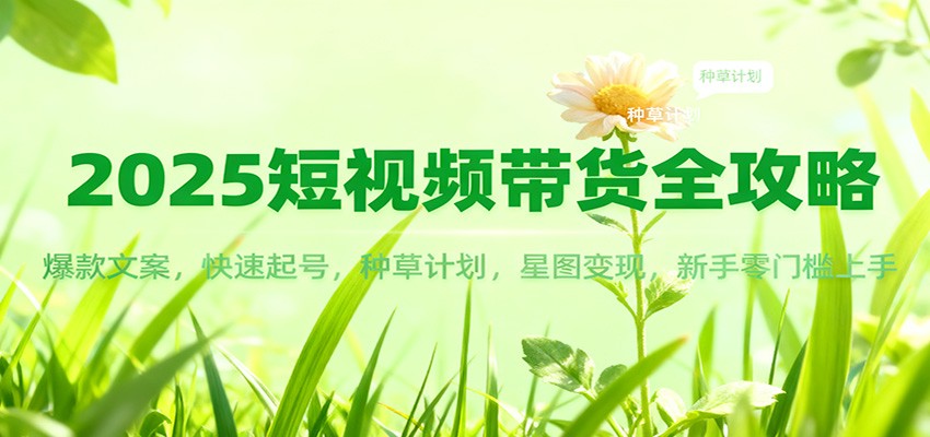 2025短视频带货全攻略:爆款文案,快速起号,种草计划,星图变现,新手零门槛上手牛品源码-源码下载-源码社区-zblog主题插件-PHP源码-三合一源码-直播源码-短视频源码-APP源码-即时通讯-源码-交友源码牛品源码