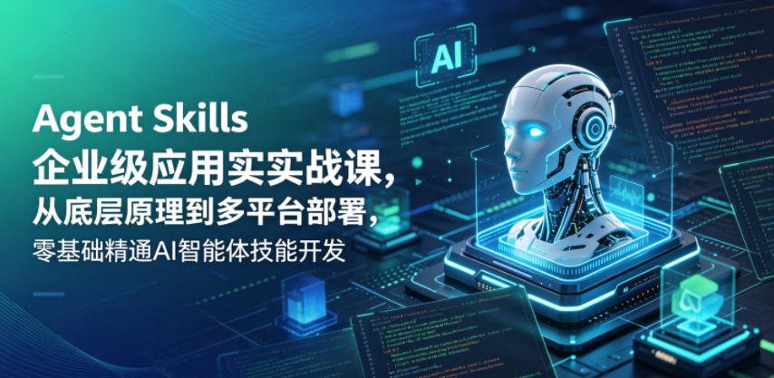 Agent Skills企业级应用实战课,从底层原理到多平台部署,零基础精通AI智能体技能开发牛品源码-源码下载-源码社区-zblog主题插件-PHP源码-三合一源码-直播源码-短视频源码-APP源码-即时通讯-源码-交友源码牛品源码