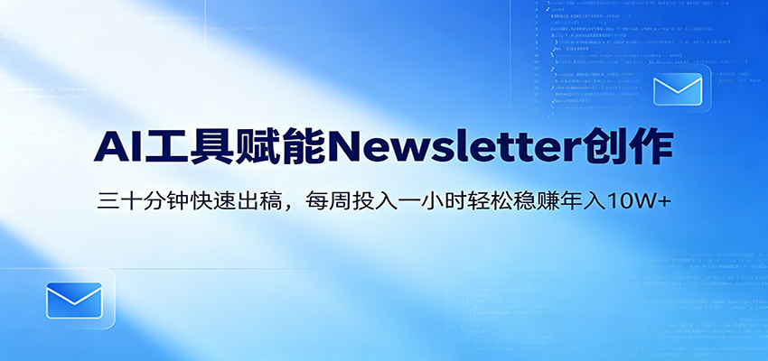 AI赋能Newsletter变现课:30分钟出内容,每周1小时年入10W+牛品源码-源码下载-源码社区-zblog主题插件-PHP源码-三合一源码-直播源码-短视频源码-APP源码-即时通讯-源码-交友源码牛品源码