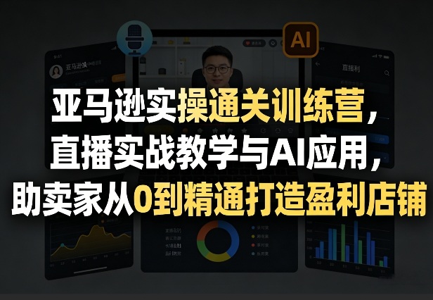 亚马逊实操通关训练营，直播实战教学与AI应用，助卖家从0到精通打造盈利店铺(更新4月29日)牛品源码-源码下载-源码社区-zblog主题插件-PHP源码-三合一源码-直播源码-短视频源码-APP源码-即时通讯-源码-交友源码牛品源码
