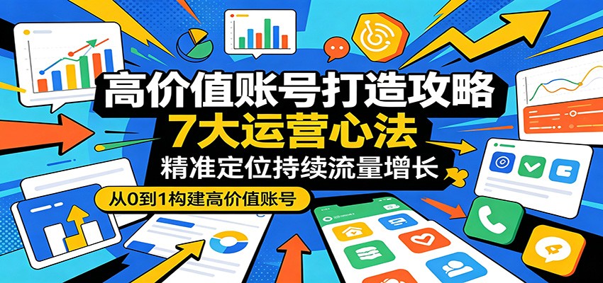高价值账号打造攻略：7大运营心法，精准定位持续流量增长牛品源码-源码下载-源码社区-zblog主题插件-PHP源码-三合一源码-直播源码-短视频源码-APP源码-即时通讯-源码-交友源码牛品源码