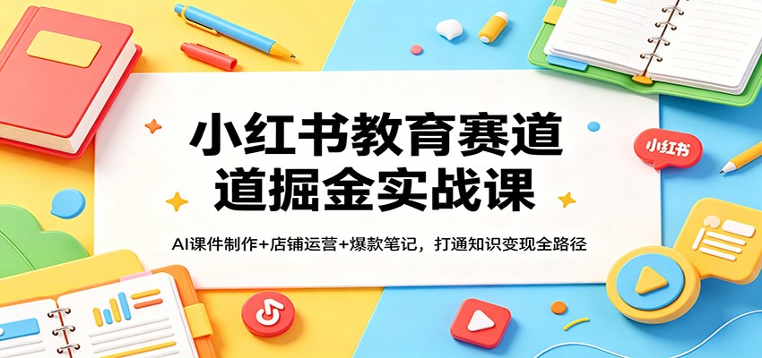 小红书教育赛道掘金实战课：AI课件制作+店铺运营+爆款笔记，打通知识变现全路径牛品源码-源码下载-源码社区-zblog主题插件-PHP源码-三合一源码-直播源码-短视频源码-APP源码-即时通讯-源码-交友源码牛品源码