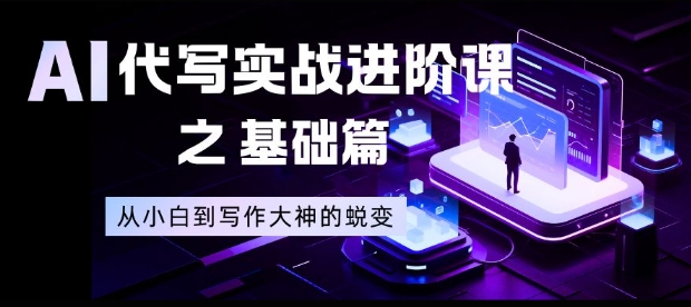 AI代写实战进阶课之基础篇,从小白到写作大神的蜕变【揭秘】牛品源码-源码下载-源码社区-zblog主题插件-PHP源码-三合一源码-直播源码-短视频源码-APP源码-即时通讯-源码-交友源码牛品源码