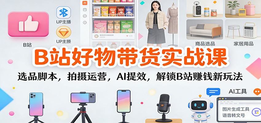 B站好物带货实战课：选品脚本，拍摄运营，AI提效，解锁B站赚钱新玩法牛品源码-源码下载-源码社区-zblog主题插件-PHP源码-三合一源码-直播源码-短视频源码-APP源码-即时通讯-源码-交友源码牛品源码