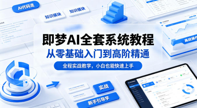即梦AI全套系统教程，从零基础入门到高阶精通，全程实战教学，小白也能快速上手(更新0503)牛品源码-源码下载-源码社区-zblog主题插件-PHP源码-三合一源码-直播源码-短视频源码-APP源码-即时通讯-源码-交友源码牛品源码