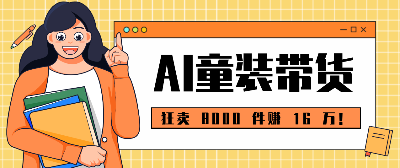 狂卖 8000 件赚 16 万!小白也能上手的 AI 童装带货教程,全程零门槛牛品源码-源码下载-源码社区-zblog主题插件-PHP源码-三合一源码-直播源码-短视频源码-APP源码-即时通讯-源码-交友源码牛品源码