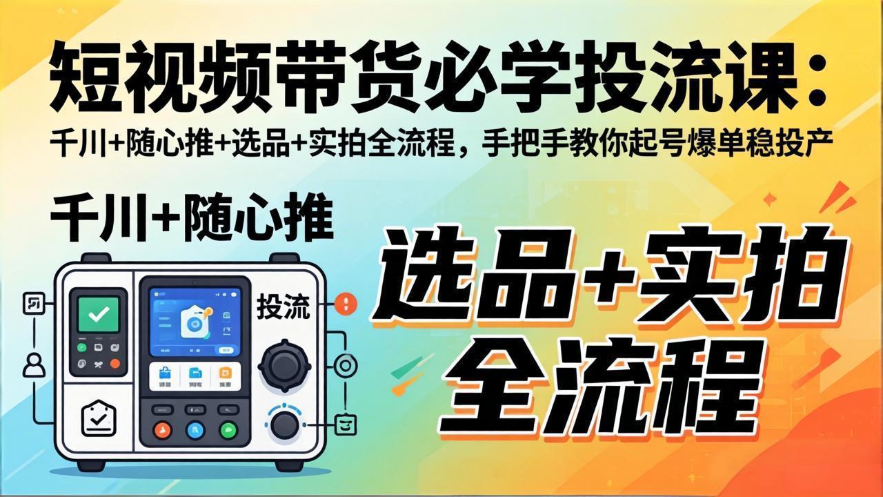短视频带货必学投流课：千川+随心推+选品+实拍全流程，手把手教你起号爆单稳投产牛品源码-源码下载-源码社区-zblog主题插件-PHP源码-三合一源码-直播源码-短视频源码-APP源码-即时通讯-源码-交友源码牛品源码