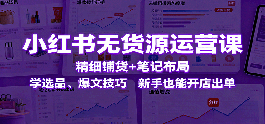 小红书无货源运营课：精细铺货+笔记布局，学选品、爆文技巧，新手也能开店出单牛品源码-源码下载-源码社区-zblog主题插件-PHP源码-三合一源码-直播源码-短视频源码-APP源码-即时通讯-源码-交友源码牛品源码
