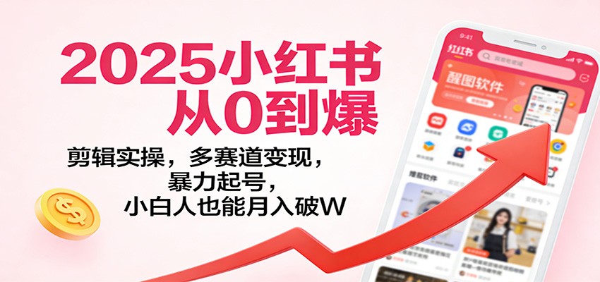 2025小红书从0到爆:剪辑实操,多赛道变现,暴力起号,零基础也能月入破W牛品源码-源码下载-源码社区-zblog主题插件-PHP源码-三合一源码-直播源码-短视频源码-APP源码-即时通讯-源码-交友源码牛品源码