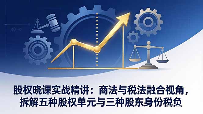 股权晓课实战精讲：商法与税法融合视角，拆解五种股权单元与三种股东身份税负牛品源码-源码下载-源码社区-zblog主题插件-PHP源码-三合一源码-直播源码-短视频源码-APP源码-即时通讯-源码-交友源码牛品源码