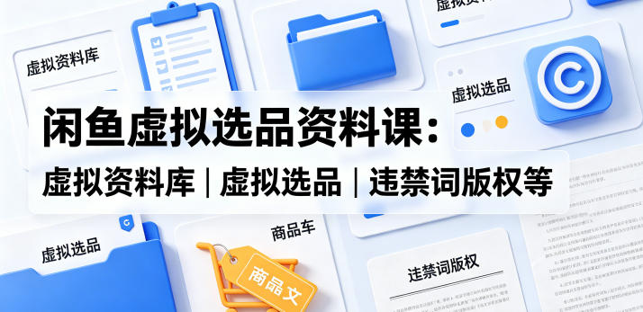 闲鱼虚拟选品资料课:虚拟资料库丨虚拟选品丨违禁词版权等牛品源码-源码下载-源码社区-zblog主题插件-PHP源码-三合一源码-直播源码-短视频源码-APP源码-即时通讯-源码-交友源码牛品源码