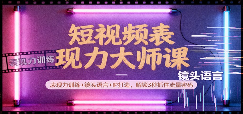 短视频表现力大师课：表现力训练+镜头语言+IP打造，解锁3秒抓住流量密码牛品源码-源码下载-源码社区-zblog主题插件-PHP源码-三合一源码-直播源码-短视频源码-APP源码-即时通讯-源码-交友源码牛品源码
