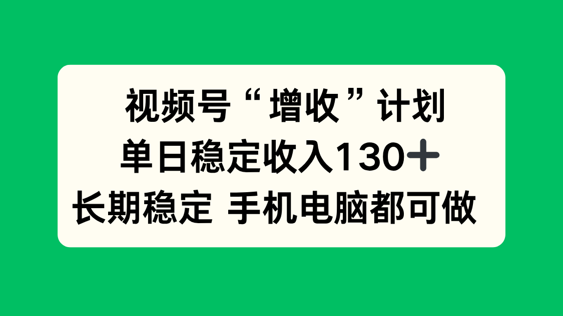 视频号“增收”计划，单日稳定收入130十，长期稳定 手机电脑都可做！牛品源码-源码下载-源码社区-zblog主题插件-PHP源码-三合一源码-直播源码-短视频源码-APP源码-即时通讯-源码-交友源码牛品源码