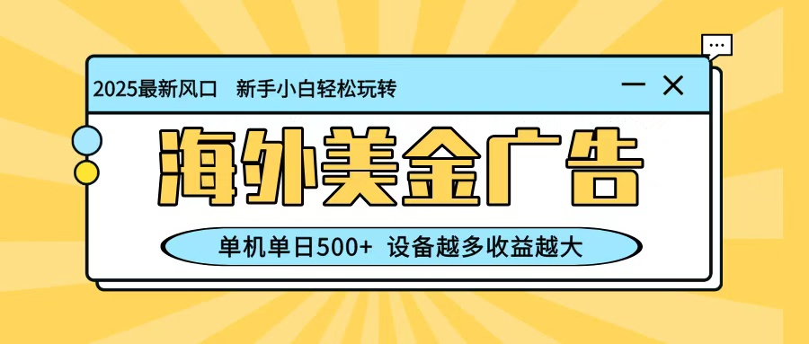 最新蓝海项目,海外美金广告,单机单日500+,可矩阵放大,设备越多收益越大牛品源码-源码下载-源码社区-zblog主题插件-PHP源码-三合一源码-直播源码-短视频源码-APP源码-即时通讯-源码-交友源码牛品源码