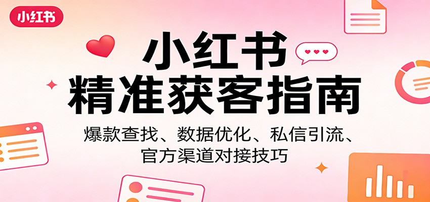 小红书精准获客指南：爆款查找、数据优化、私信引流、官方渠道对接技巧牛品源码-源码下载-源码社区-zblog主题插件-PHP源码-三合一源码-直播源码-短视频源码-APP源码-即时通讯-源码-交友源码牛品源码