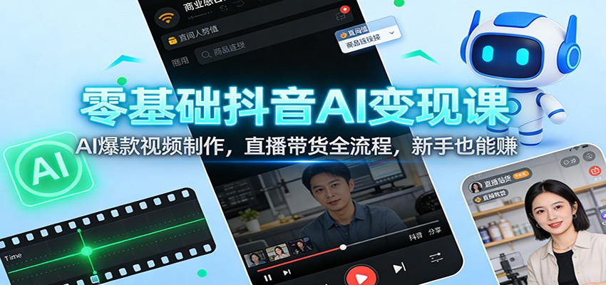 零基础抖音AI变现课：AI爆款视频制作，直播带货全流程，新手也能赚牛品源码-源码下载-源码社区-zblog主题插件-PHP源码-三合一源码-直播源码-短视频源码-APP源码-即时通讯-源码-交友源码牛品源码