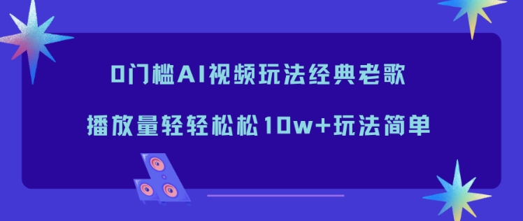 0门槛AI视频玩法经典老歌,播放量轻轻松松10w+玩法简单牛品源码-源码下载-源码社区-zblog主题插件-PHP源码-三合一源码-直播源码-短视频源码-APP源码-即时通讯-源码-交友源码牛品源码