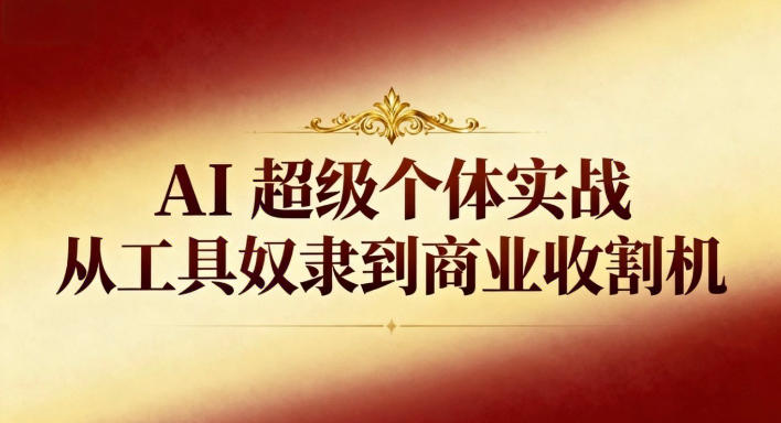 AI超级个体实战:从工具奴隶到商业收割机牛品源码-源码下载-源码社区-zblog主题插件-PHP源码-三合一源码-直播源码-短视频源码-APP源码-即时通讯-源码-交友源码牛品源码